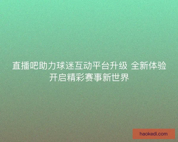 直播吧助力球迷互动平台升级 全新体验开启精彩赛事新世界