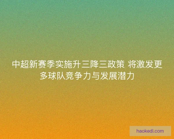 中超新赛季实施升三降三政策 将激发更多球队竞争力与发展潜力