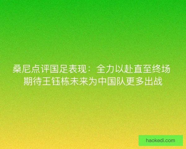 桑尼点评国足表现：全力以赴直至终场 期待王钰栋未来为中国队更多出战