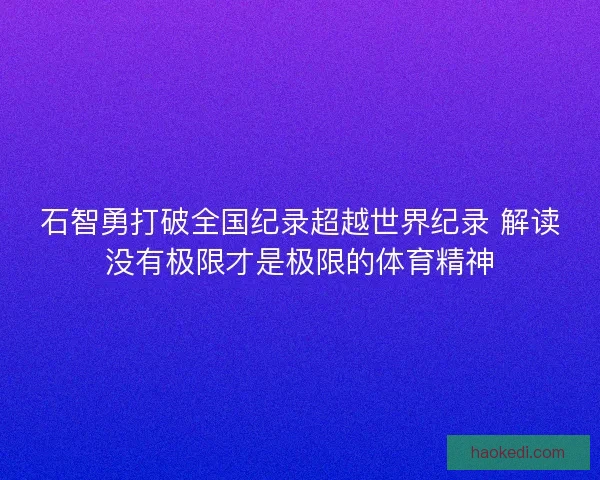 石智勇打破全国纪录超越世界纪录 解读没有极限才是极限的体育精神