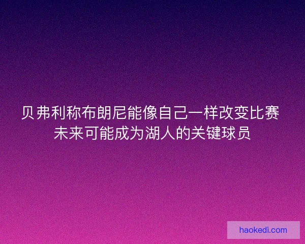 贝弗利称布朗尼能像自己一样改变比赛 未来可能成为湖人的关键球员