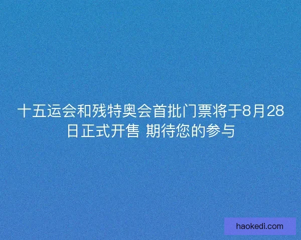 十五运会和残特奥会首批门票将于8月28日正式开售 期待您的参与