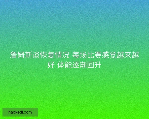 詹姆斯谈恢复情况 每场比赛感觉越来越好 体能逐渐回升