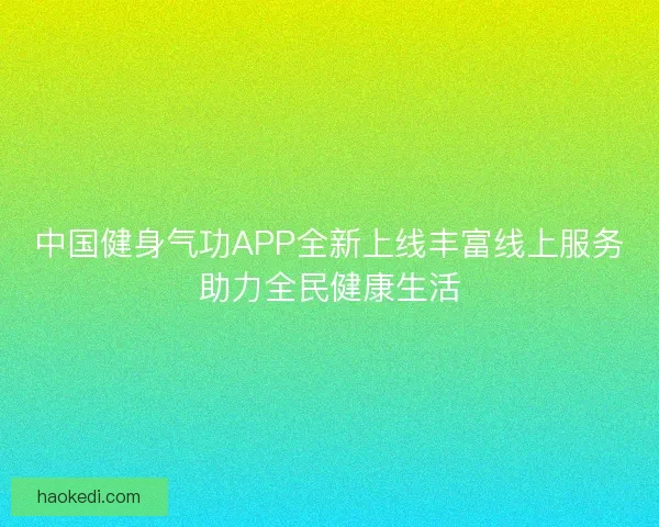 中国健身气功APP全新上线丰富线上服务助力全民健康生活